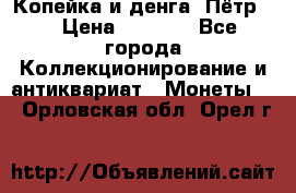 Копейка и денга. Пётр 1 › Цена ­ 1 500 - Все города Коллекционирование и антиквариат » Монеты   . Орловская обл.,Орел г.